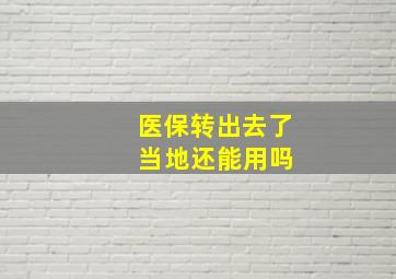 医保转出去了 当地还能用吗